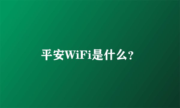 平安WiFi是什么?