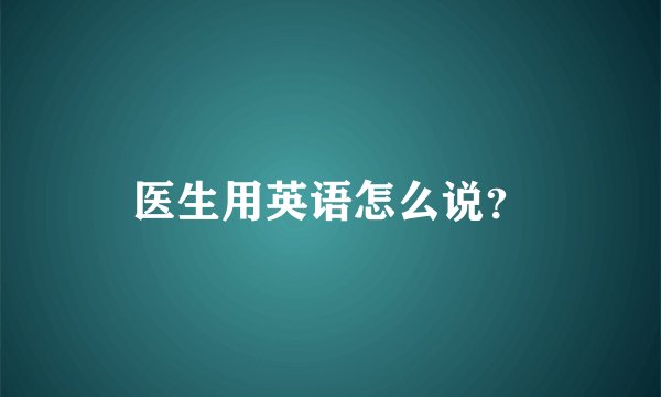 医生用英语怎么说？