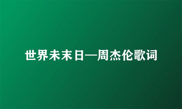 世界未末日—周杰伦歌词