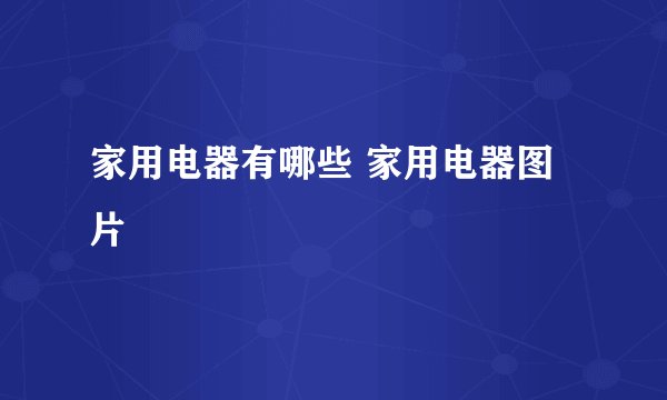 家用电器有哪些 家用电器图片