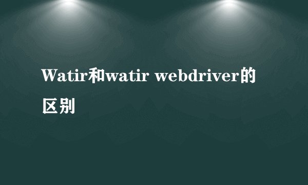 Watir和watir webdriver的区别