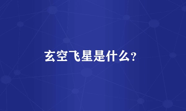 玄空飞星是什么？