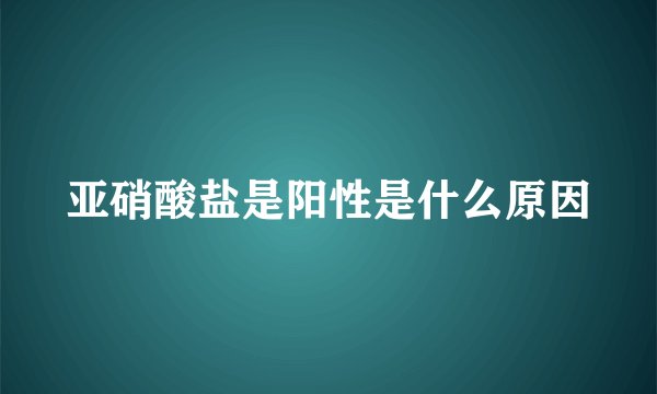 亚硝酸盐是阳性是什么原因