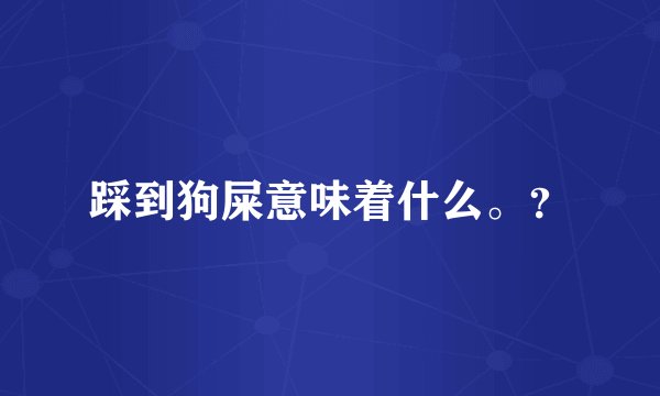 踩到狗屎意味着什么。？