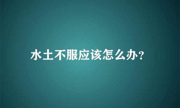 水土不服应该怎么办？