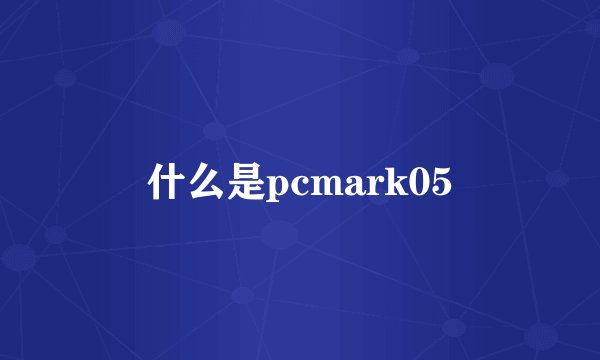 什么是pcmark05