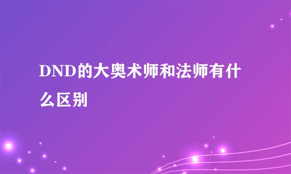 DND的大奥术师和法师有什么区别