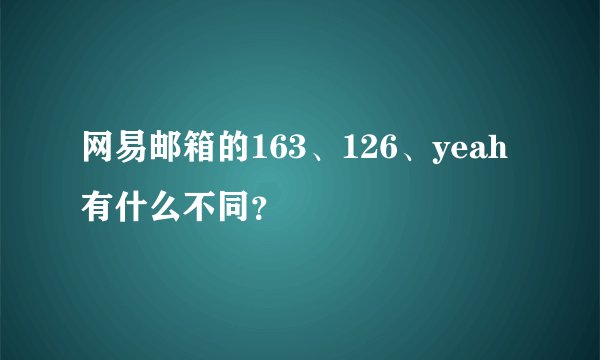 网易邮箱的163、126、yeah有什么不同？