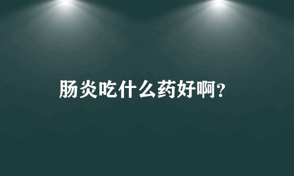 肠炎吃什么药好啊？