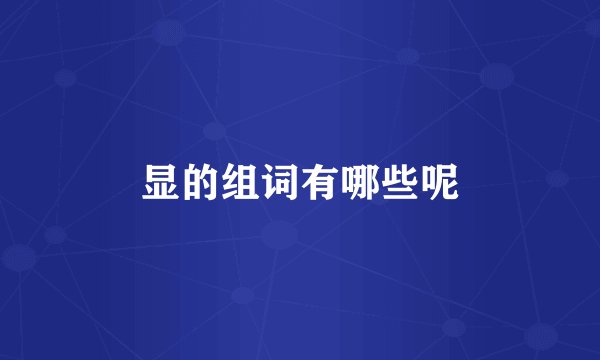 显的组词有哪些呢