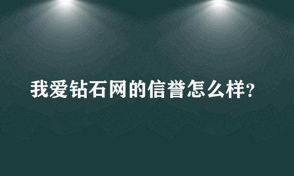 我爱钻石网的信誉怎么样？