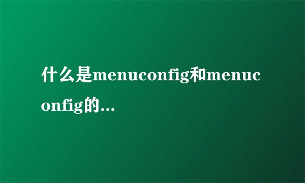 什么是menuconfig和menuconfig的使用方法和技巧