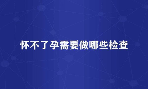 怀不了孕需要做哪些检查
