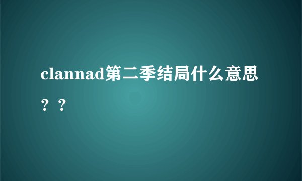 clannad第二季结局什么意思？？