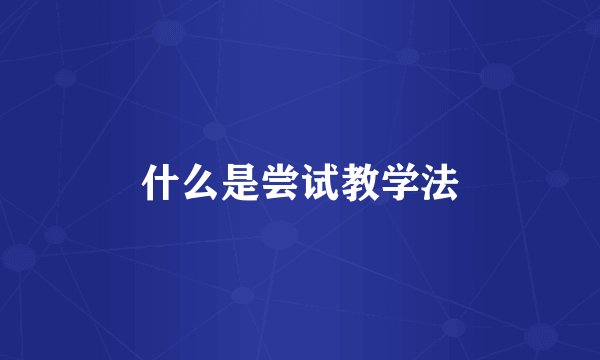 什么是尝试教学法