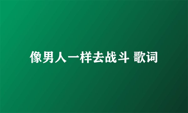 像男人一样去战斗 歌词