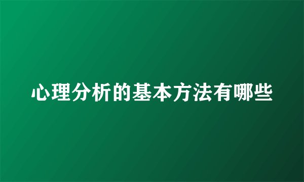 心理分析的基本方法有哪些