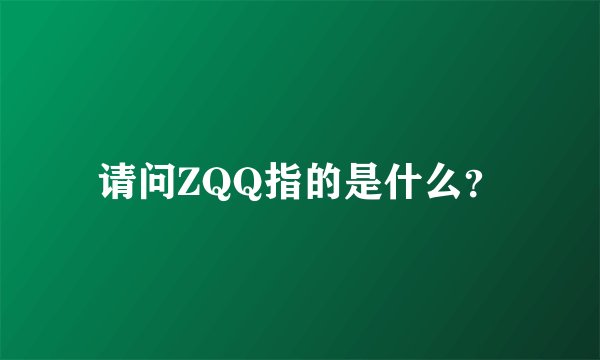 请问ZQQ指的是什么？