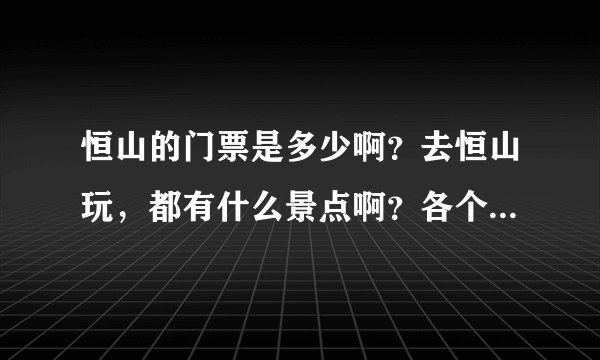 恒山的门票是多少啊？去恒山玩，都有什么景点啊？各个景区的门票是多少钱了？