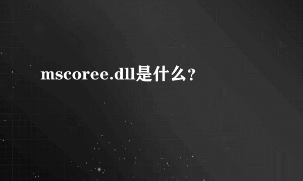 mscoree.dll是什么？