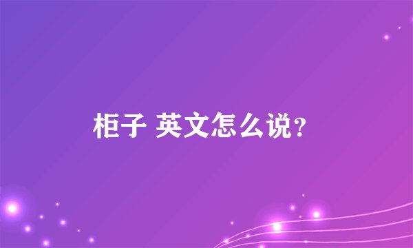 柜子 英文怎么说？