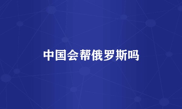 中国会帮俄罗斯吗