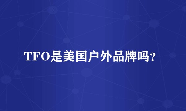 TFO是美国户外品牌吗？