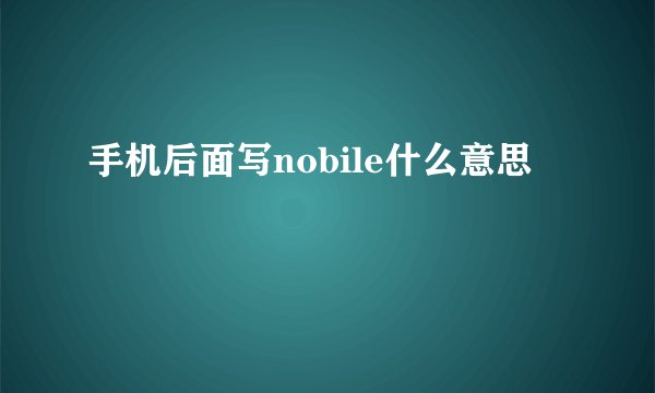 手机后面写nobile什么意思