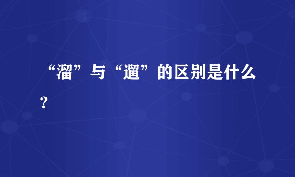 “溜”与“遛”的区别是什么？
