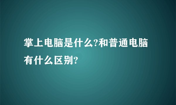 掌上电脑是什么?和普通电脑有什么区别?
