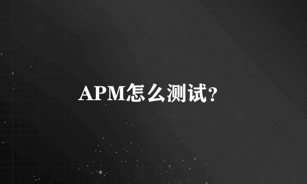 APM怎么测试？