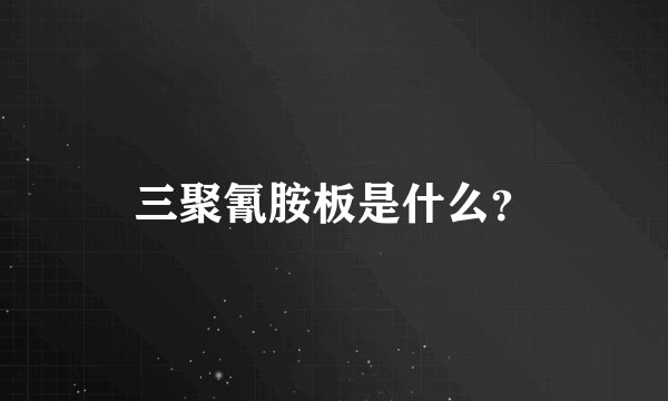 三聚氰胺板是什么？