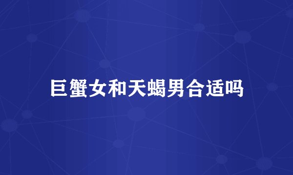 巨蟹女和天蝎男合适吗