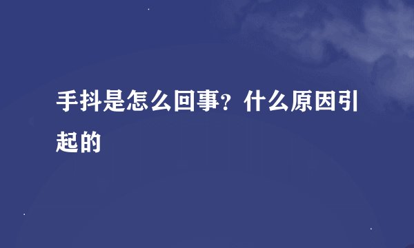 手抖是怎么回事？什么原因引起的