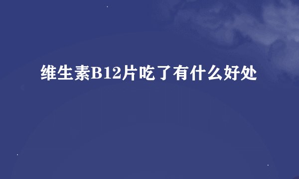 维生素B12片吃了有什么好处