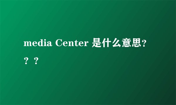 media Center 是什么意思？？？
