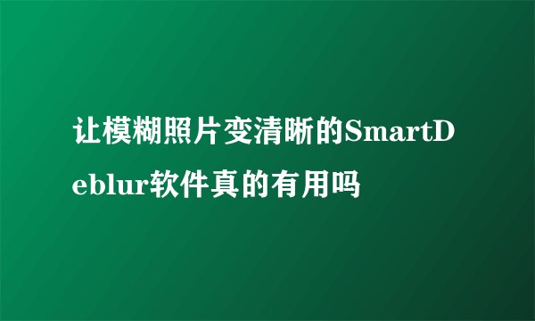 让模糊照片变清晰的SmartDeblur软件真的有用吗