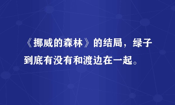 《挪威的森林》的结局，绿子到底有没有和渡边在一起。