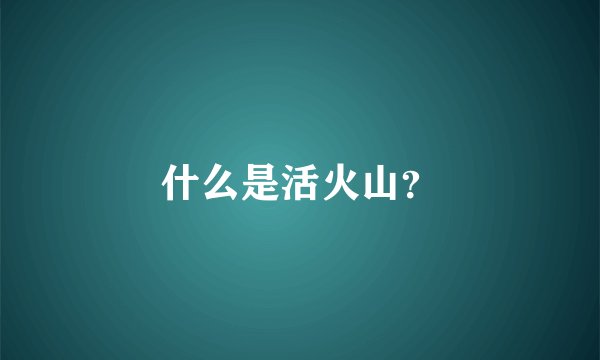 什么是活火山？