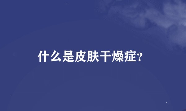 什么是皮肤干燥症？