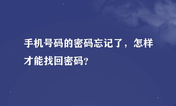 手机号码的密码忘记了，怎样才能找回密码？
