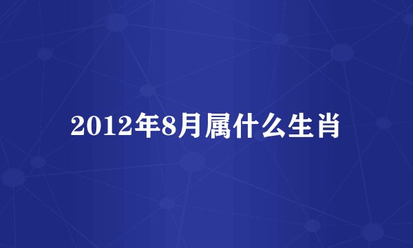 2012年8月属什么生肖
