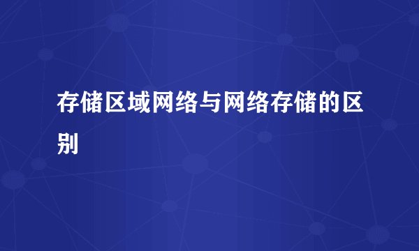 存储区域网络与网络存储的区别