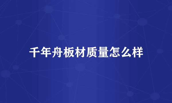 千年舟板材质量怎么样