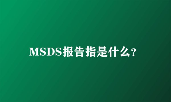 MSDS报告指是什么？