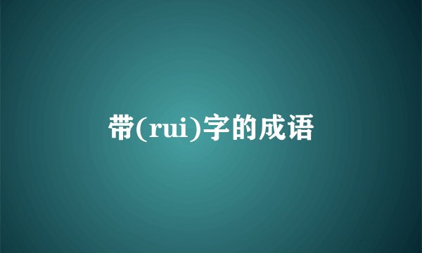 带(rui)字的成语