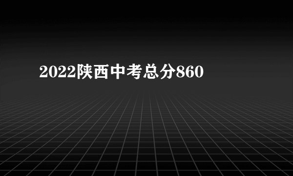 2022陕西中考总分860