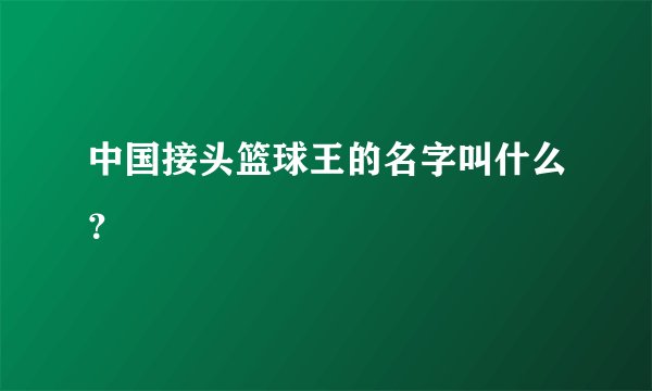 中国接头篮球王的名字叫什么？