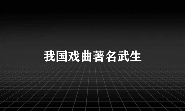 我国戏曲著名武生
