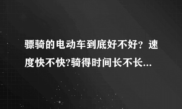 骠骑的电动车到底好不好？速度快不快?骑得时间长不长？大约多少钱？